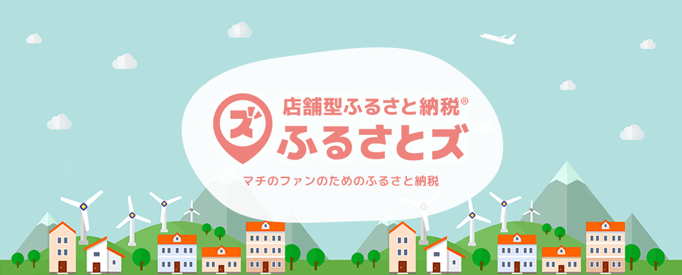 店舗型ふるさと納税® ふるさとズ マチのファンのためのふるさと納税